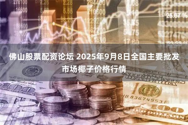 佛山股票配资论坛 2025年9月8日全国主要批发市场椰子价格行情